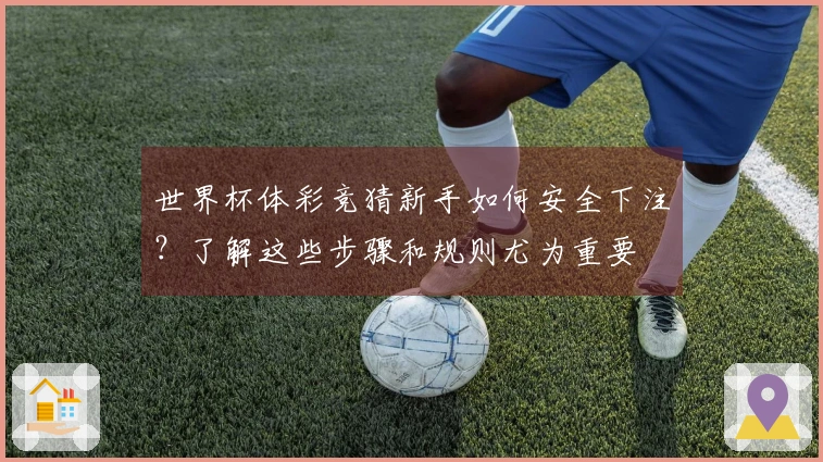 世界杯体彩竞猜新手如何安全下注？了解这些步骤和规则尤为重要
