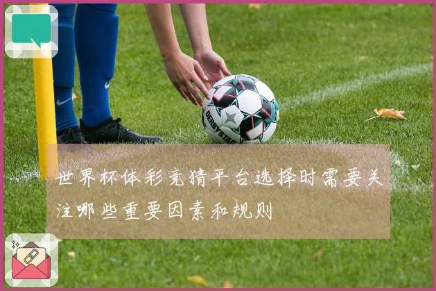 世界杯体彩竞猜平台选择时需要关注哪些重要因素和规则
