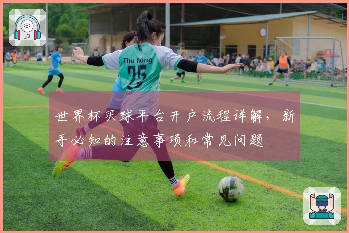 世界杯买球平台开户流程详解，新手必知的注意事项和常见问题