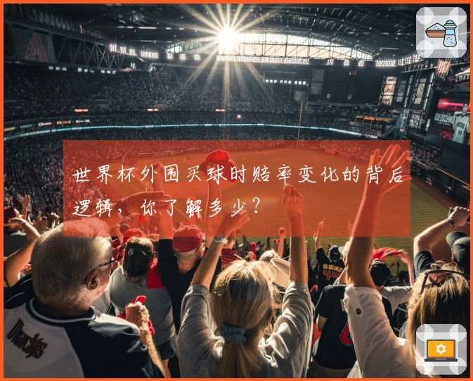 世界杯外围买球时赔率变化的背后逻辑，你了解多少？