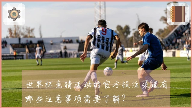 世界杯竞猜活动的官方投注渠道有哪些注意事项需要了解？