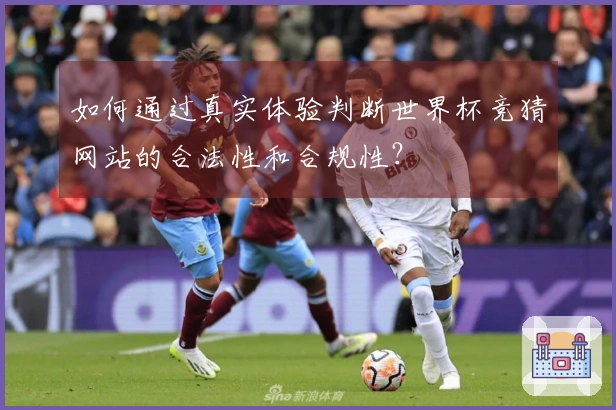 如何通过真实体验判断世界杯竞猜网站的合法性和合规性？